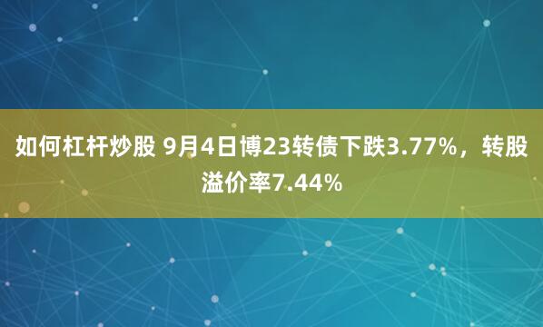 如何杠杆炒股 9月4日博23转债下跌3.77%，转股溢价率7.44%