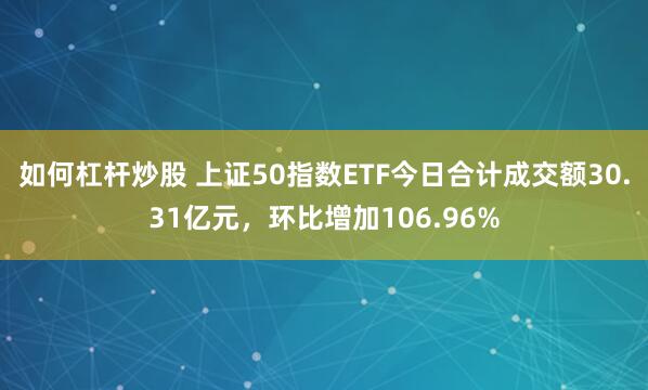 如何杠杆炒股 上证50指数ETF今日合计成交额30.31亿元，环比增加106.96%