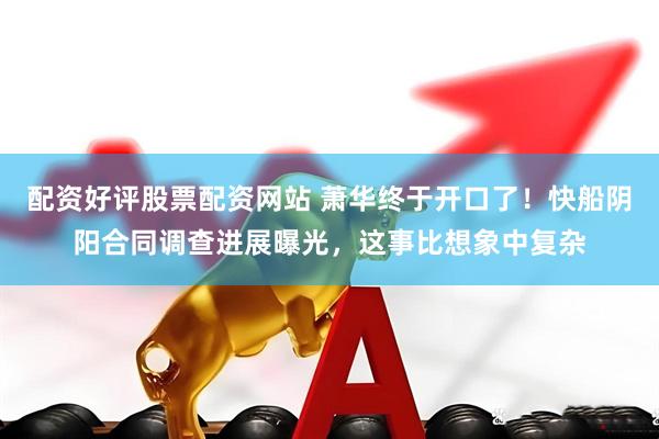 配资好评股票配资网站 萧华终于开口了！快船阴阳合同调查进展曝光，这事比想象中复杂