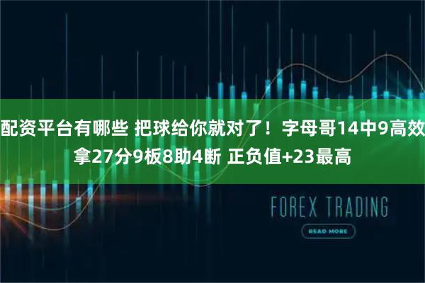 配资平台有哪些 把球给你就对了！字母哥14中9高效拿27分9板8助4断 正负值+23最高