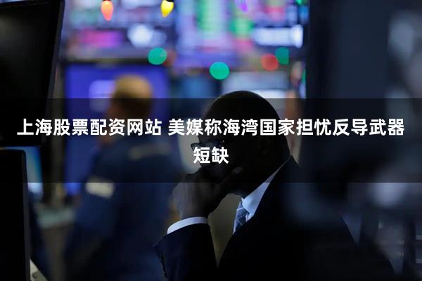 上海股票配资网站 美媒称海湾国家担忧反导武器短缺