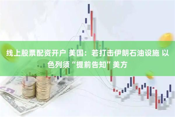 线上股票配资开户 美国：若打击伊朗石油设施 以色列须“提前告知”美方